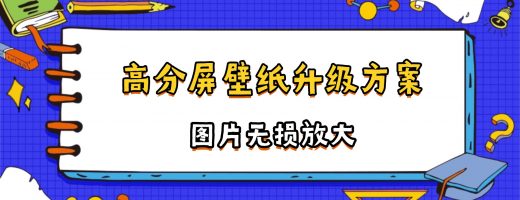 高分屏壁纸升级方案：图片无损放大，一键适配4K/8K分辨率